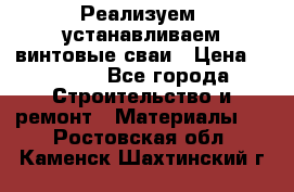 Реализуем, устанавливаем винтовые сваи › Цена ­ 1 250 - Все города Строительство и ремонт » Материалы   . Ростовская обл.,Каменск-Шахтинский г.